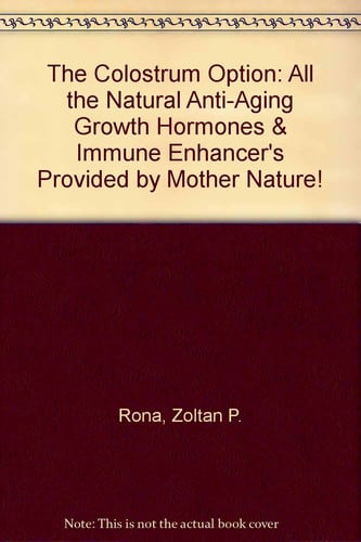 The Colostrum Option: All the Natural Anti-Aging Growth Hormones & Immune Enhancer's Provided by Mother Nature!