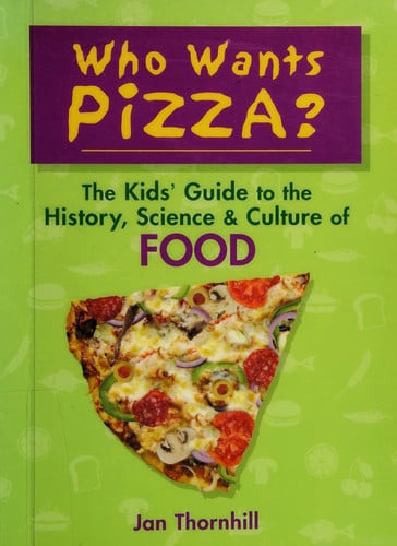 Who Wants Pizza?: The Kids' Guide to the History, Science and Culture of Food