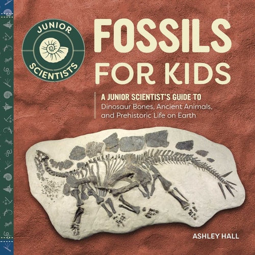 Fossils for Kids A Junior Scientist's Guide to Dinosaur Bones, Ancient Animals, and Prehistoric Life on Earth
