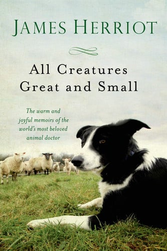 All Creatures Great and Small The Warm and Joyful Memoirs of the World's Most Beloved Animal Doctor