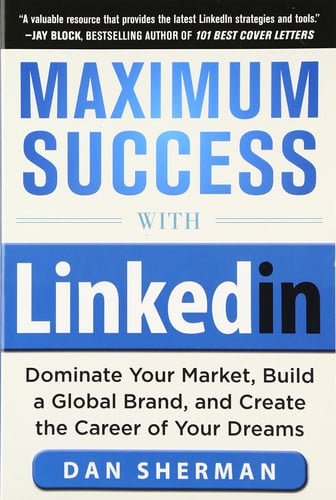 Maximum Success with LinkedIn: Dominate Your Market, Build a Global Brand, and Create the Career of Your Dreams