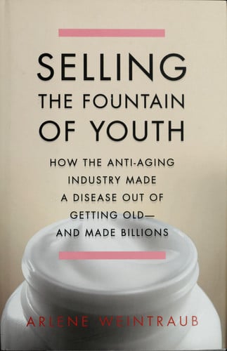 Selling the Fountain of Youth: How the Anti-Aging Industry Made a Disease Out of Getting Old And Made Billions