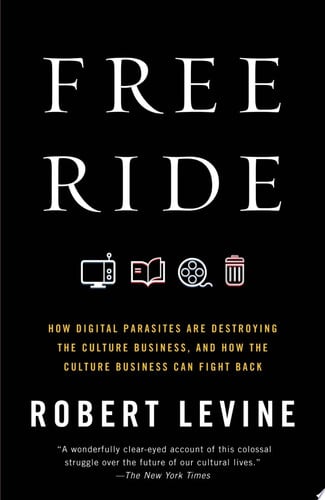 Free Ride: How Digital Parasites Are Destroying the Culture Business, and How the Culture Business Can Fight Back