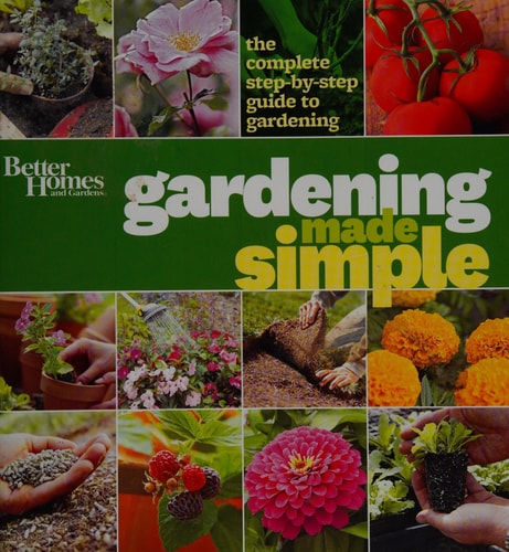 Better Homes & Gardens Gardening Made Simple The Complete Step-by-Step Guide to Gardening