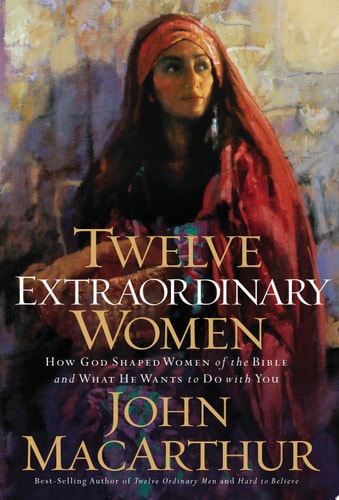 Twelve Extraordinary Women How God Shaped Women of the Bible, and What He Wants to Do with You