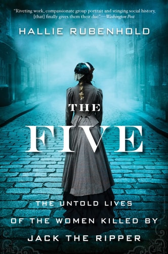 The Five The Untold Lives of the Women Killed by Jack the Ripper