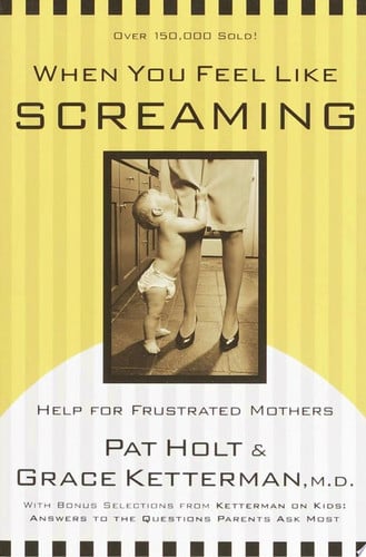 When You Feel Like Screaming: Help for Frustrated Mothers