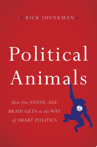 Political Animals: How Our Stone-Age Brain Gets in the Way of Smart Politics