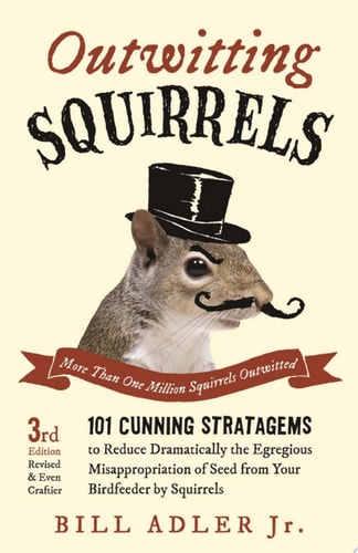 Outwitting Squirrels 101 Cunning Stratagems to Reduce Dramatically the Egregious Misappropriation of Seed from Your Birdf