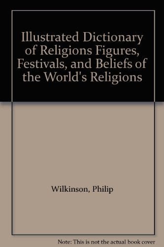 Illustrated Dictionary of Religions Figures, Festivals, and Beliefs of the World's Religions