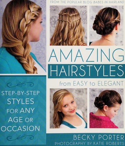 Amazing Hairstyles: From Easy to Elegant, Step-By-Step Styles for Any Age or Occasion