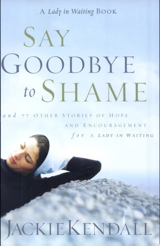 Say Goodbye to Shame: ...and 77 Other Stories of Hope and Encouragement (Lady in Waiting Books)