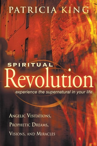 Spiritual Revolution: Experience the Supernatural in Your Life-Angelic Visitation, Prophetic Dreams, Visions, Miracles