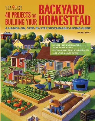 40 Projects for Building Your Backyard Homestead A Hands-On, Step-by-Step Sustainable-Living Guide