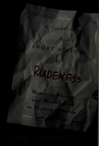 A Short History of Rudeness Manners, Morals, and Misbehavior in Modern America