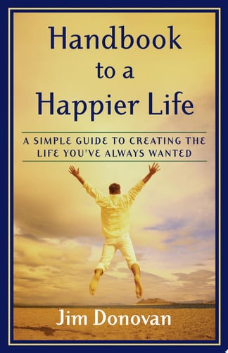 Handbook to a Happier Life: A Simple Guide to Creating the Life You've Always Wanted
