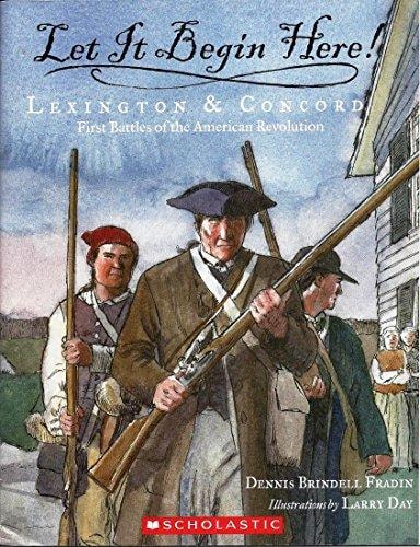 Let it Begin Here! Lexington & Concord : First Battles of the American Revolution