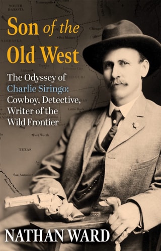 Son of the Old West The Odyssey of Charlie Siringo: Cowboy, Detective, Writer of the Wild Frontier