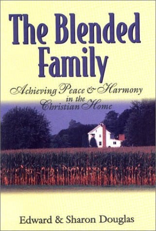The Blended Family: Achieving Peace and Harmony in the Christian Home