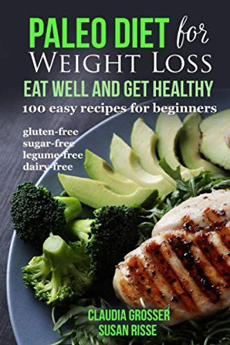 Paleo Diet for Weight loss Eat Well and Get Healthy: 100 Easy Recipes for Beginners (gluten-free, sugar-free, legume-free, dairy-free)