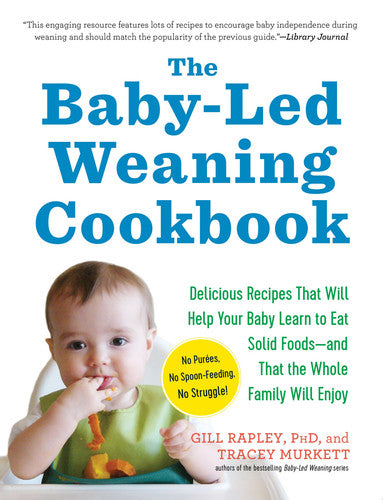 The Baby-Led Weaning Cookbook Delicious Recipes That Will Help Your Baby Learn to Eat Solid Foods—and That the Whole Family Will Enjoy