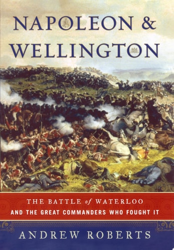 Napoleon and Wellington The Battle of Waterloo- and the Great Commanders who Fought it