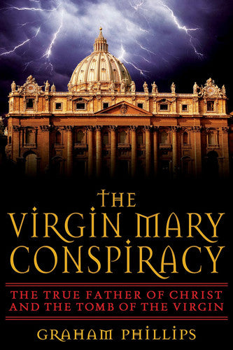 The Virgin Mary Conspiracy: The True Father of Christ and the Tomb of the Virgin