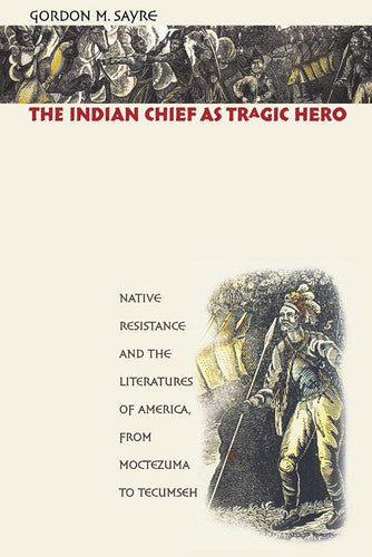 The Indian Chief as Tragic Hero: Native Resistance and the Literatures of America, from Moctezuma to Tecumseh
