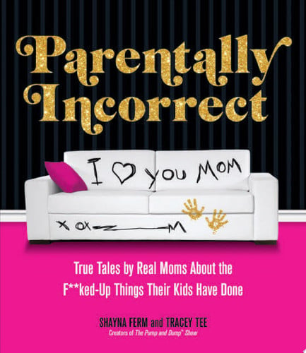Parentally Incorrect: True Tales by Real Moms About the F**ked-Up Things Their Kids Have Done