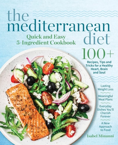 The Mediterranean Diet Quick and Easy 5-Ingredient Cookbook: 100+ Recipes, Tips and Tricks for a Healthy Heart, Brain and Soul Lasting Weight Loss Mea