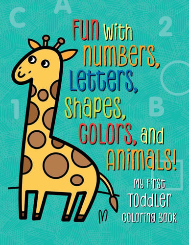 My First Toddler Coloring Book Fun with Numbers, Letters, Shapes, Colors, and Animals!