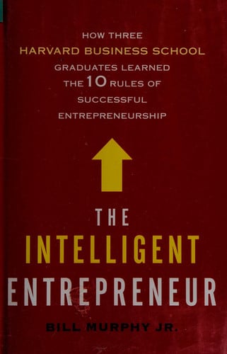 The Intelligent Entrepreneur: How Three Harvard Business School Graduates Learned the 10 Rules of Successful Entrepreneurship