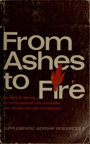 From ashes to fire: Services of worship for the seasons of Lent and Easter with introduction and commentary (Supplemental worship resources)