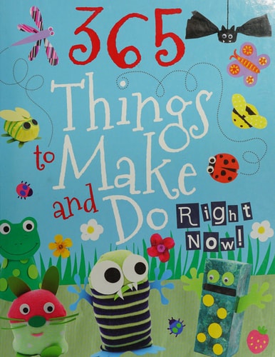 365 Things to Make and Do Right Now!