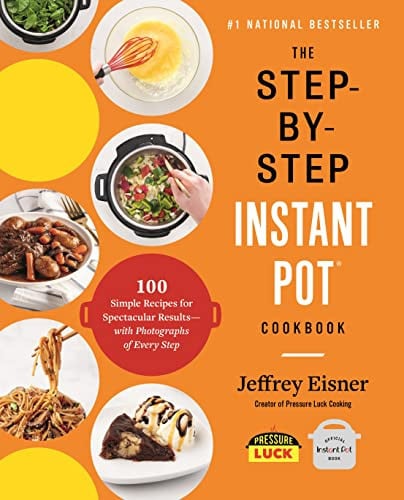 The Step-by-Step Instant Pot Cookbook 100 Simple Recipes for Spectacular Results--with Photographs of Every Step