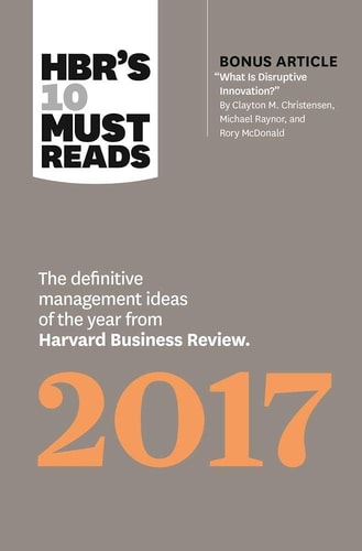 HBR's 10 Must Reads 2017: The Definitive Management Ideas of the Year from Harvard Business Review (with bonus article ?What Is Disruptive Innovation??) (HBR's 10 Must Reads)