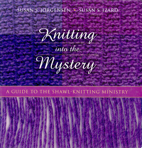 Knitting Into the Mystery: A Guide to the Shawl-Knitting Ministry