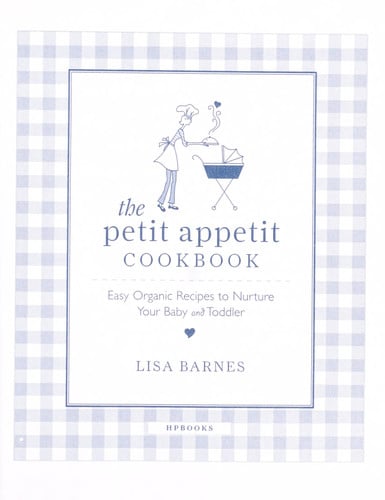 The Petit Appetit Cookbook Easy, Organic Recipes to Nurture Your Baby and Toddler