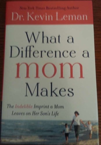 What a Difference a Mom Makes: The Indelible Imprint a Mom Leaves on Her Son's Life