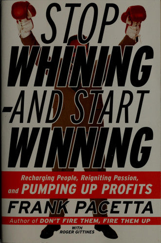 Stop Whining and Start Winning: Recharging People, Re-Igniting Passion, and Pumping Up Profits