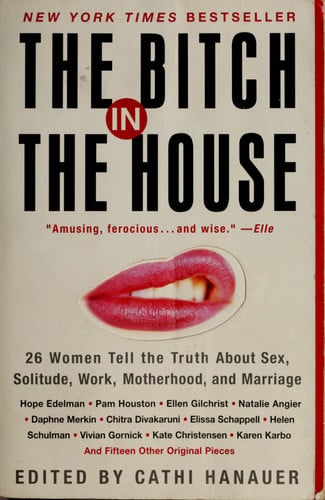 The Bitch in the House: 26 Women Tell the Truth About Sex, Solitude, Work, Motherhood, and Marriage