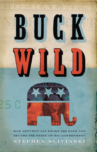 Buck Wild: How Republicans Broke the Bank And Became the Party of Big Government