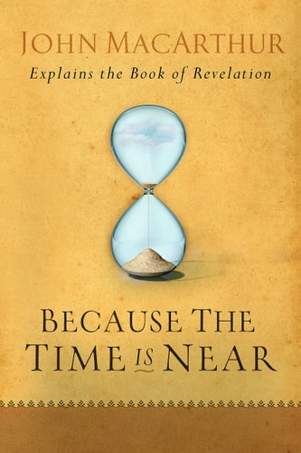 Because the Time Is Near John MacArthur Explains the Book of Revelation
