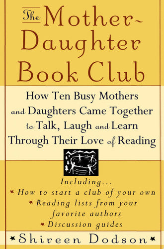 The Mother-Daughter Book Club: How Ten Busy Mothers and Daughters Came Together to Talk, Laugh and Learn Through Their Love of Reading