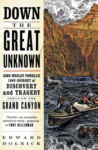 Down the Great Unknown John Wesley Powell's 1869 Journey of Discovery and Tragedy Through the Grand Canyon