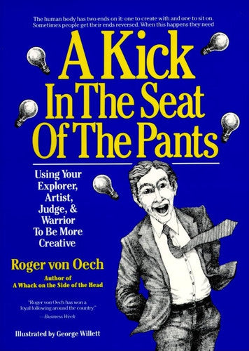 A Kick in the Seat of the Pants: Using Your Explorer, Artist, Judge, and Warrior to Be More Creative