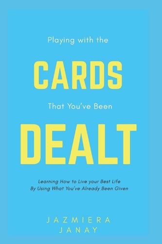 Playing With the Cards that You've Been Dealt: Learning How to Live your Best Life by Using what You've Already Been Given