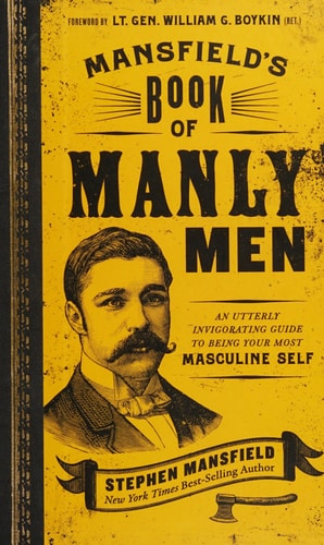Mansfield's Book of Manly Men An Utterly Invigorating Guide to Being Your Most Masculine Self