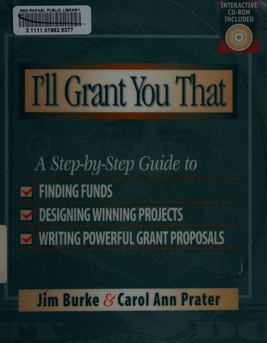 I'll Grant You That: A Step-by-Step Guide to Finding Funds, Designing Winning Projects, and Writing Powerful Grant Proposals