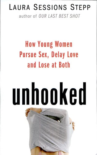 Unhooked: How Young Women Pursue Sex, Delay Love and Lose at Both